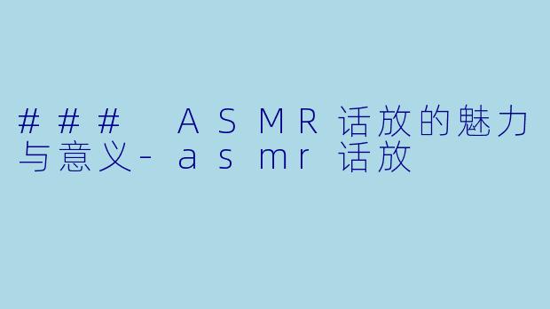 ### ASMR话放的魅力与意义-asmr话放