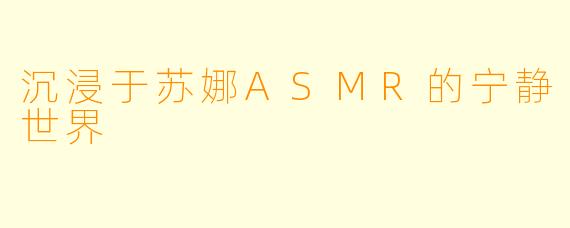 沉浸于苏娜ASMR的宁静世界