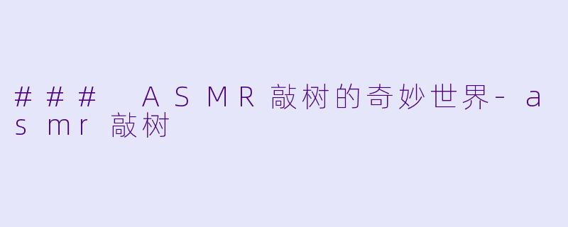 ### ASMR敲树的奇妙世界-asmr敲树