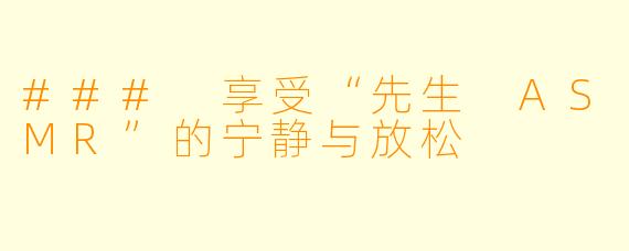 ### 享受“先生 ASMR”的宁静与放松
