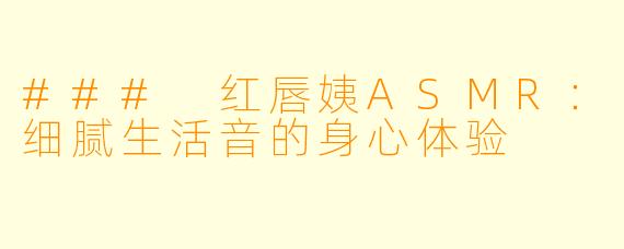 ### 红唇姨ASMR：细腻生活音的身心体验