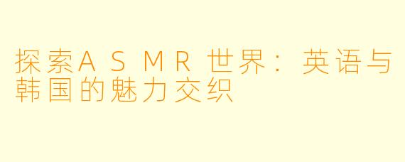 探索ASMR世界：英语与韩国的魅力交织