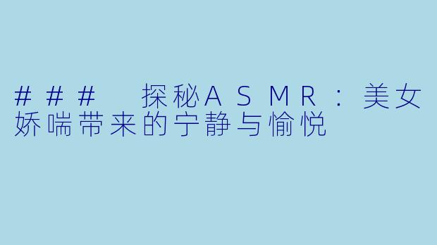 ### 探秘ASMR：美女娇喘带来的宁静与愉悦