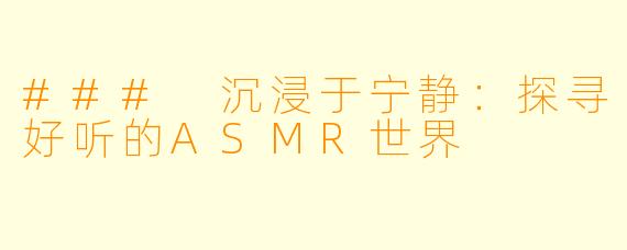 ### 沉浸于宁静：探寻好听的ASMR世界
