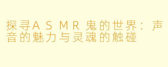 探寻ASMR鬼的世界：声音的魅力与灵魂的触碰
