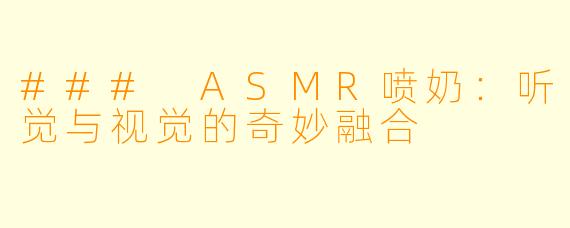 ### ASMR喷奶：听觉与视觉的奇妙融合