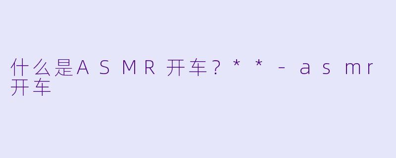 什么是ASMR开车?**
