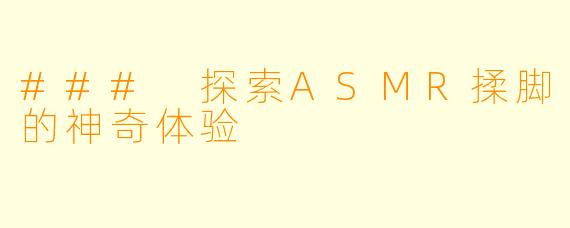 ### 探索ASMR揉脚的神奇体验