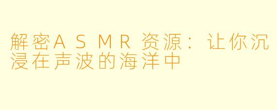 解密ASMR资源：让你沉浸在声波的海洋中