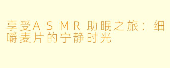 享受ASMR助眠之旅:细嚼麦片的宁静时光