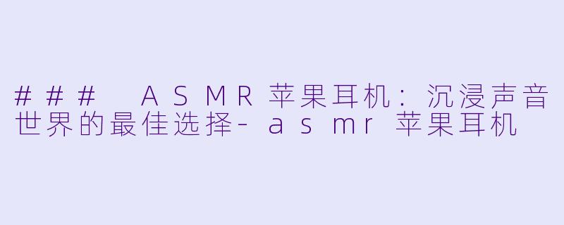 ### ASMR苹果耳机:沉浸声音世界的最佳选择