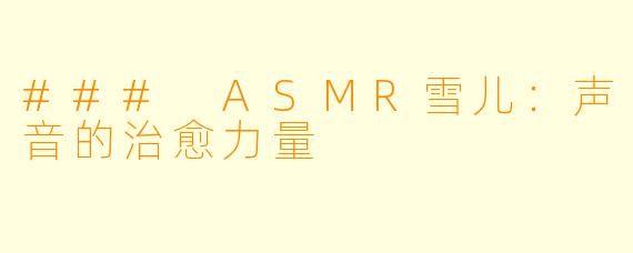### ASMR雪儿：声音的治愈力量