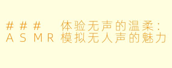 ### 体验无声的温柔：ASMR模拟无人声的魅力