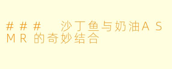 ### 沙丁鱼与奶油ASMR的奇妙结合