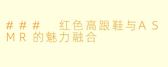 ### 红色高跟鞋与ASMR的魅力融合