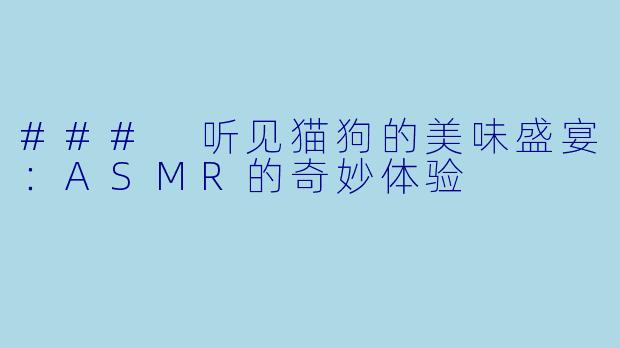### 听见猫狗的美味盛宴：ASMR的奇妙体验