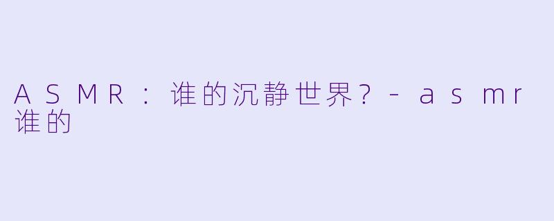 ASMR：谁的沉静世界？-asmr谁的