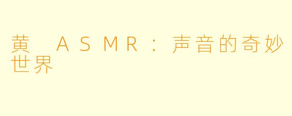 黄 ASMR：声音的奇妙世界