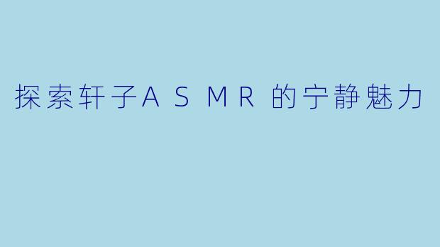 探索轩子ASMR的宁静魅力