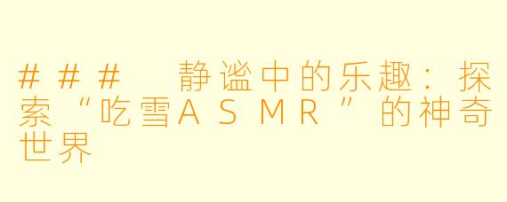 ### 静谧中的乐趣:探索“吃雪ASMR”的神奇世界