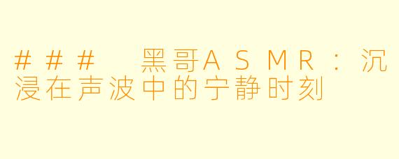 ### 黑哥ASMR：沉浸在声波中的宁静时刻