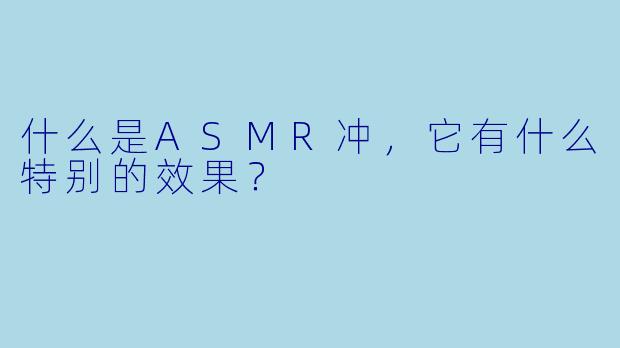 什么是ASMR冲,它有什么特别的效果?