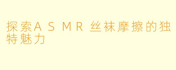 探索ASMR丝袜摩擦的独特魅力