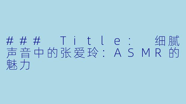 ### Title: 细腻声音中的张爱玲:ASMR的魅力