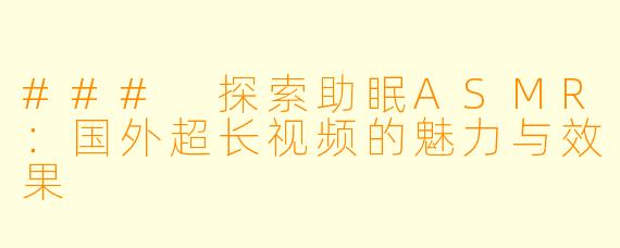 ### 探索助眠ASMR：国外超长视频的魅力与效果