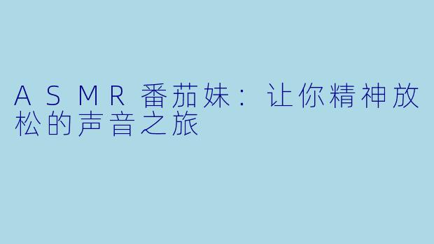 ASMR番茄妹：让你精神放松的声音之旅