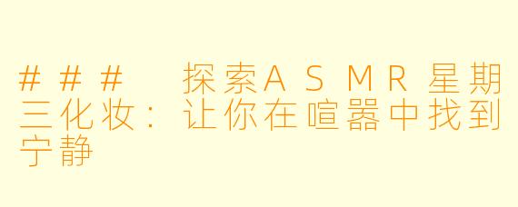 ### 探索ASMR星期三化妆：让你在喧嚣中找到宁静