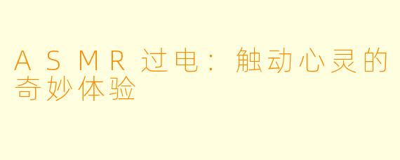 ASMR过电：触动心灵的奇妙体验