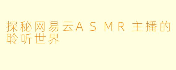 探秘网易云ASMR主播的聆听世界
