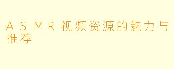 ASMR视频资源的魅力与推荐