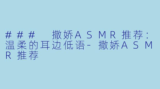 ### 撒娇ASMR推荐:温柔的耳边低语