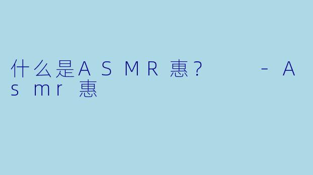 什么是ASMR惠？  