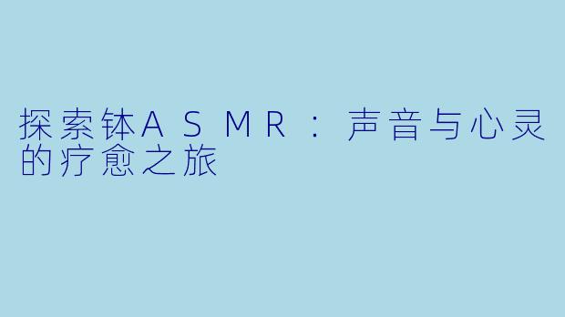 探索钵ASMR：声音与心灵的疗愈之旅