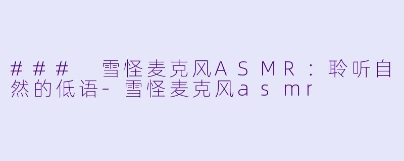 ### 雪怪麦克风ASMR:聆听自然的低语