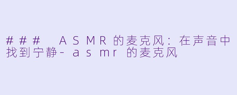 ### ASMR的麦克风：在声音中找到宁静-asmr的麦克风