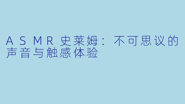 ASMR史莱姆：不可思议的声音与触感体验