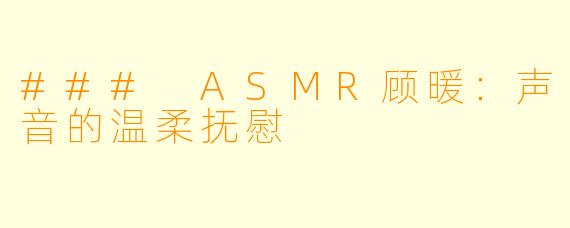 ### ASMR顾暖：声音的温柔抚慰