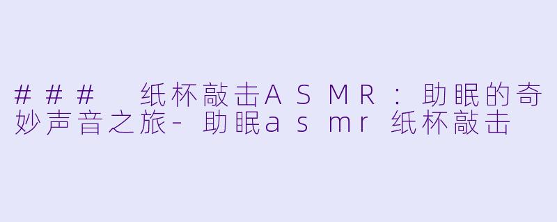 ### 纸杯敲击ASMR:助眠的奇妙声音之旅