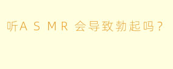 听ASMR会导致勃起吗？  
