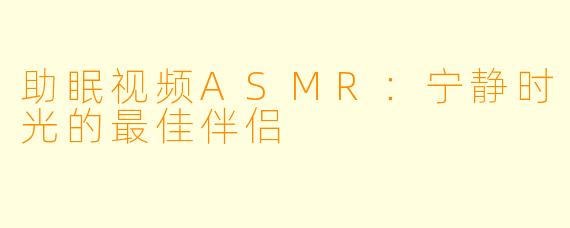 助眠视频ASMR:宁静时光的最佳伴侣