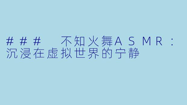 ### 不知火舞ASMR：沉浸在虚拟世界的宁静