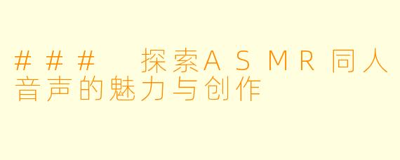 ### 探索ASMR同人音声的魅力与创作