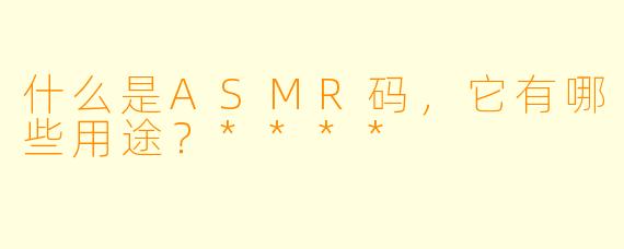 什么是ASMR码,它有哪些用途?****