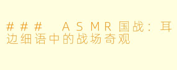 ### ASMR国战:耳边细语中的战场奇观