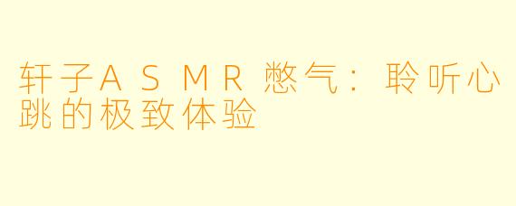 轩子ASMR憋气：聆听心跳的极致体验