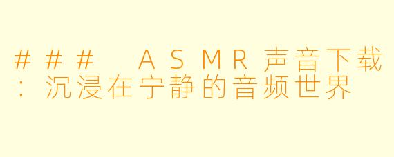 ### ASMR声音下载：沉浸在宁静的音频世界